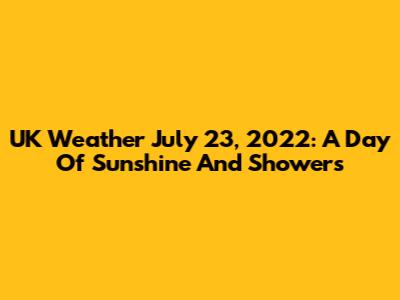UK Weather July 23, 2022: A Day Of Sunshine And Showers