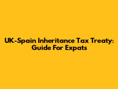 UK-Spain Inheritance Tax Treaty: Guide For Expats