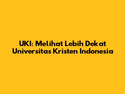 UKI: Melihat Lebih Dekat Universitas Kristen Indonesia