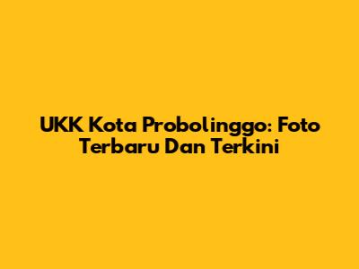 UKK Kota Probolinggo: Foto Terbaru Dan Terkini