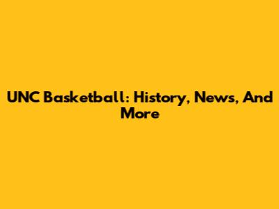 UNC Basketball: History, News, And More