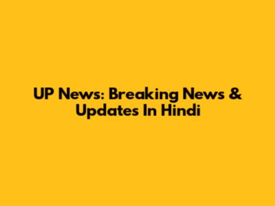 UP News: Breaking News & Updates In Hindi