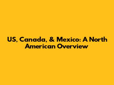 US, Canada, & Mexico: A North American Overview