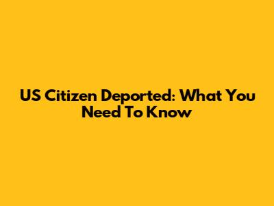 US Citizen Deported: What You Need To Know
