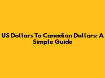 US Dollars To Canadian Dollars: A Simple Guide