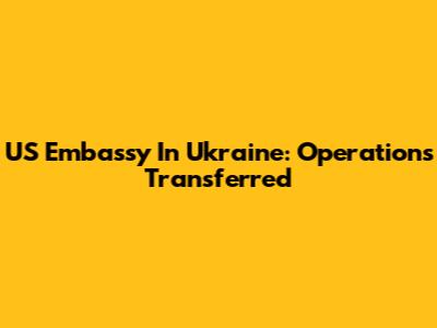 US Embassy In Ukraine: Operations Transferred