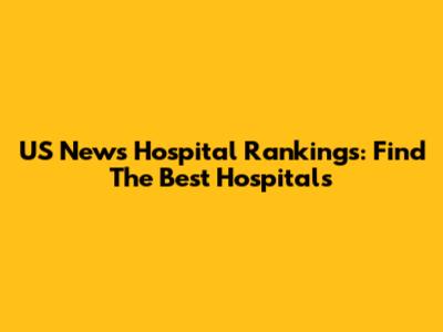 US News Hospital Rankings: Find The Best Hospitals