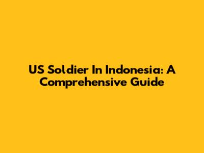 US Soldier In Indonesia: A Comprehensive Guide