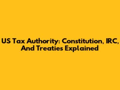 US Tax Authority: Constitution, IRC, And Treaties Explained