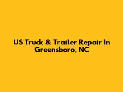 US Truck & Trailer Repair In Greensboro, NC