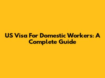 US Visa For Domestic Workers: A Complete Guide