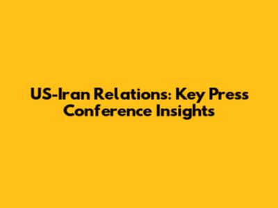 US-Iran Relations: Key Press Conference Insights