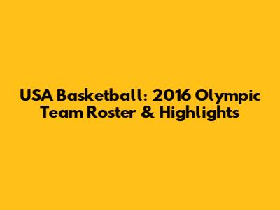 USA Basketball: 2016 Olympic Team Roster & Highlights