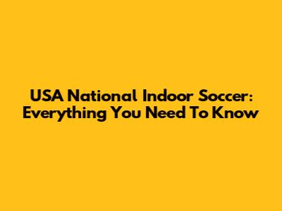 USA National Indoor Soccer: Everything You Need To Know