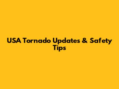 USA Tornado Updates & Safety Tips