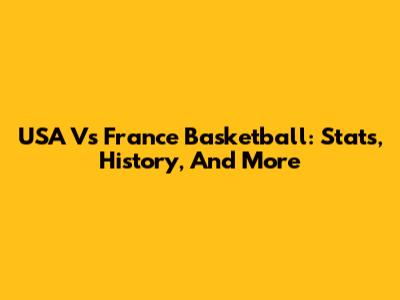USA Vs France Basketball: Stats, History, And More