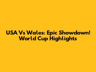 USA Vs Wales: Epic Showdown! World Cup Highlights
