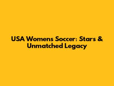 USA Women's Soccer: Stars & Unmatched Legacy