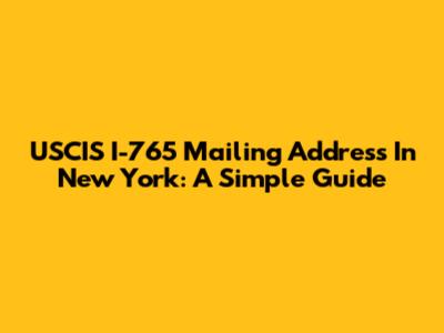 USCIS I-765 Mailing Address In New York: A Simple Guide