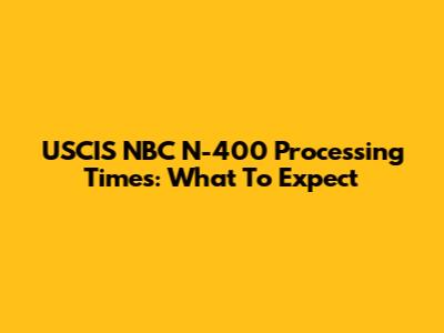 USCIS NBC N-400 Processing Times: What To Expect