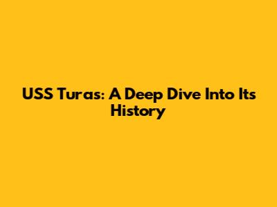 USS Turas: A Deep Dive Into Its History