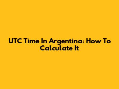 UTC Time In Argentina: How To Calculate It