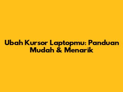 Ubah Kursor Laptopmu: Panduan Mudah & Menarik