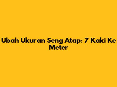 Ubah Ukuran Seng Atap: 7 Kaki Ke Meter
