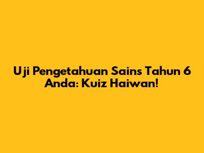 Uji Pengetahuan Sains Tahun 6 Anda: Kuiz Haiwan!