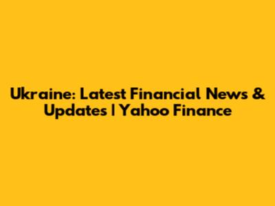 Ukraine: Latest Financial News & Updates | Yahoo Finance