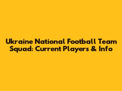 Ukraine National Football Team Squad: Current Players & Info