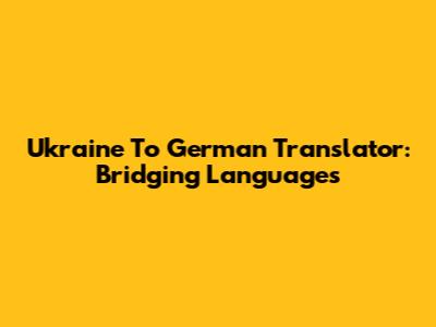 Ukraine To German Translator: Bridging Languages