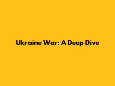 Ukraine War: A Deep Dive