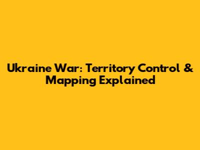 Ukraine War: Territory Control & Mapping Explained