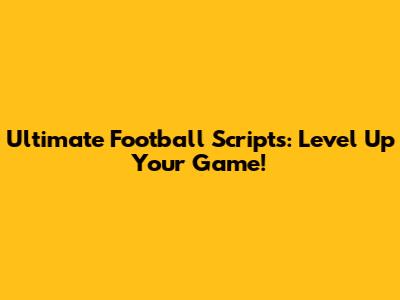 Ultimate Football Scripts: Level Up Your Game!