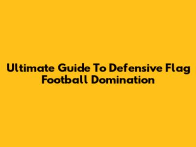Ultimate Guide To Defensive Flag Football Domination