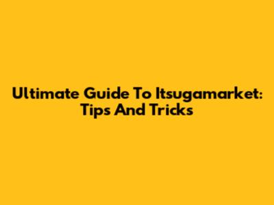 Ultimate Guide To Itsugamarket: Tips And Tricks