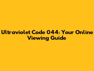 Ultraviolet Code 044: Your Online Viewing Guide