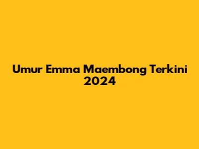 Umur Emma Maembong Terkini 2024