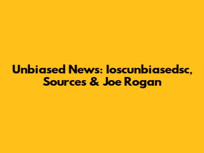 Unbiased News: Ioscunbiasedsc, Sources & Joe Rogan