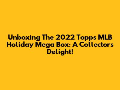 Unboxing The 2022 Topps MLB Holiday Mega Box: A Collector's Delight!