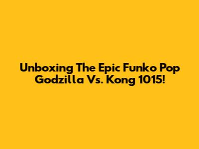 Unboxing The Epic Funko Pop Godzilla Vs. Kong 1015!