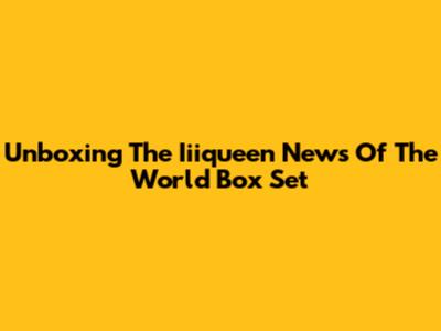 Unboxing The Iiiqueen News Of The World Box Set