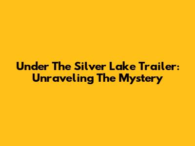 Under The Silver Lake Trailer: Unraveling The Mystery