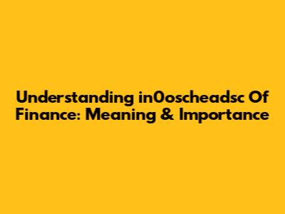 Understanding "in0oscheadsc Of Finance": Meaning & Importance