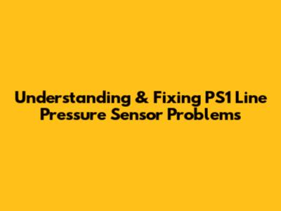 Understanding & Fixing PS1 Line Pressure Sensor Problems