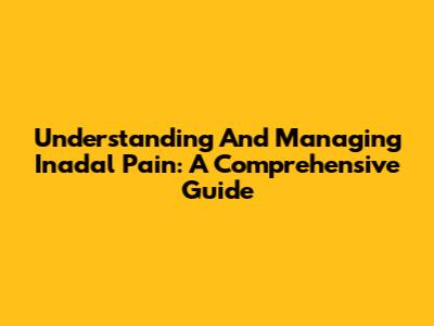 Understanding And Managing Inadal Pain: A Comprehensive Guide