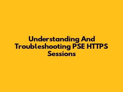Understanding And Troubleshooting PSE HTTPS Sessions