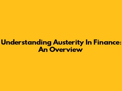 Understanding Austerity In Finance: An Overview
