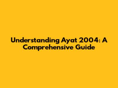 Understanding Ayat 2004: A Comprehensive Guide